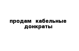 продам  кабельные донкраты 